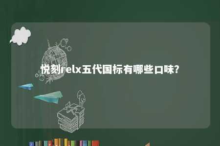 悦刻relx五代国标有哪些口味
？ 
